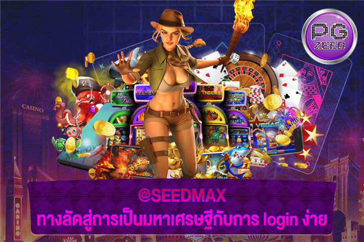 @SEEDMAX ทางลัดสู่การเป็นมหาเศรษฐีกับการ login ง่าย