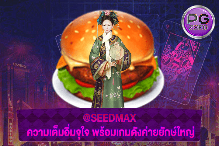 @SEEDMAX ความเต็มอิ่มจุใจ พร้อมเกมดังค่ายยักษ์ใหญ่