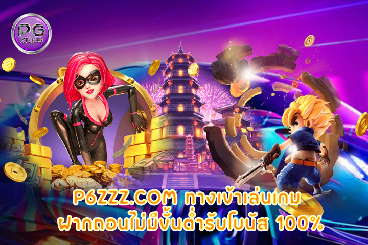 p6zzz.com ทางเข้าเล่นเกม ฝากถอนไม่มีขั้นต่ำรับโบนัส 100%