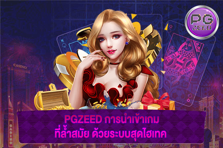 PGZEED การนำเข้าเกมที่ล้ำสมัย ด้วยระบบสุดไฮเทค