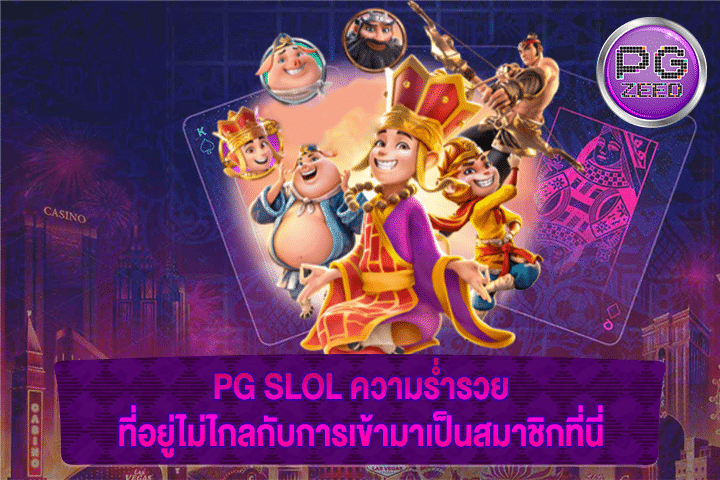 PG SLOL ความร่ำรวย ที่อยู่ไม่ไกลกับการเข้ามาเป็นสมาชิกที่นี่