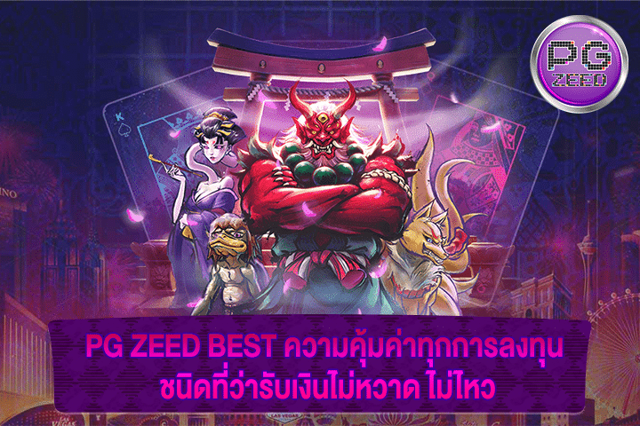 PG ZEED BEST ความคุ้มค่าทุกการลงทุน ชนิดที่ว่ารับเงินไม่หวาด ไม่ไหว