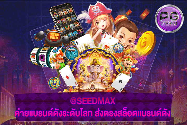 @SEEDMAX ค่ายแบรนด์ดังระดับโลก ส่งตรงสล็อตแบรนด์ดัง