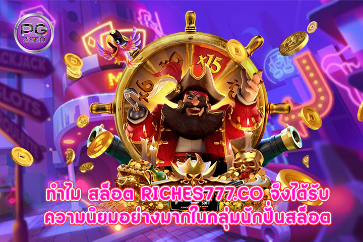 ทำไม สล็อต riches777.co จึงได้รับความนิยมอย่างมากในกลุ่มนักปั่นสล็อต