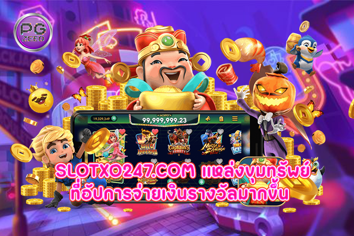 slotxo247.com แหล่งขุมทรัพย์ที่อัปการจ่ายเงินรางวัลมากขึ้น 