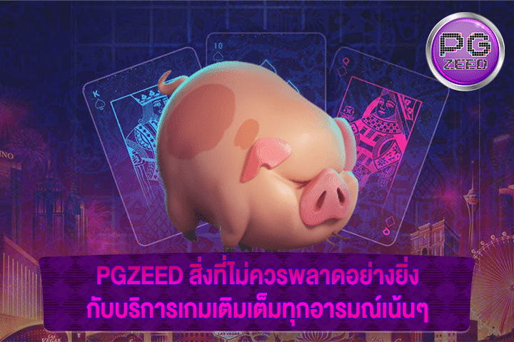 PGZEED สิ่งที่ไม่ควรพลาดอย่างยิ่งกับบริการเกมเติมเต็มทุกอารมณ์เน้นๆ