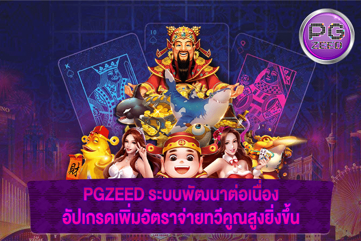 PGZEED ระบบพัฒนาต่อเนื่อง อัปเกรดเพิ่มอัตราจ่ายทวีคูณสูงยิ่งขึ้น